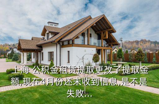  上海 公積金租賃提取更改了提取金額,現在4月份還未收到信息,是不是失敗...