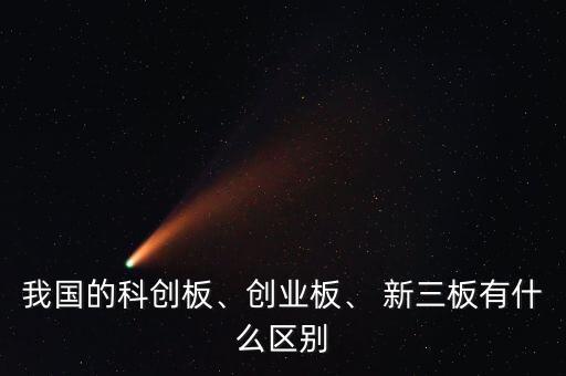 我國的科創(chuàng)板、創(chuàng)業(yè)板、 新三板有什么區(qū)別