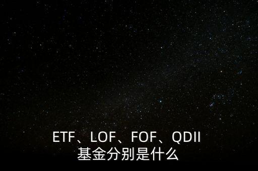 ETF、LOF、FOF、QDII 基金分別是什么