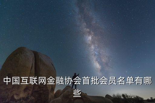 中國互聯(lián)網(wǎng)金融協(xié)會(huì)首批會(huì)員名單有哪些