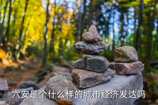 六安是個什么樣的城市經(jīng)濟發(fā)達嗎