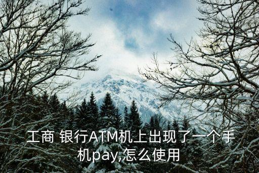  工商 銀行ATM機(jī)上出現(xiàn)了一個手機(jī)pay,怎么使用