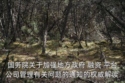 國務院關(guān)于加強地方政府 融資 平臺公司管理有關(guān)問題的通知的權(quán)威解讀