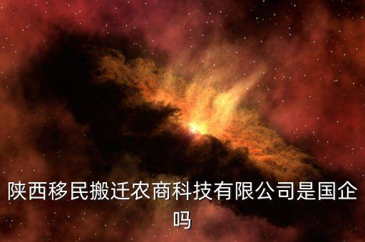 陜西移民搬遷農商科技有限公司是國企嗎