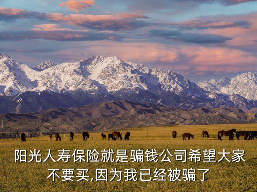  陽(yáng)光人壽保險(xiǎn)就是騙錢(qián)公司希望大家不要買(mǎi),因?yàn)槲乙呀?jīng)被騙了