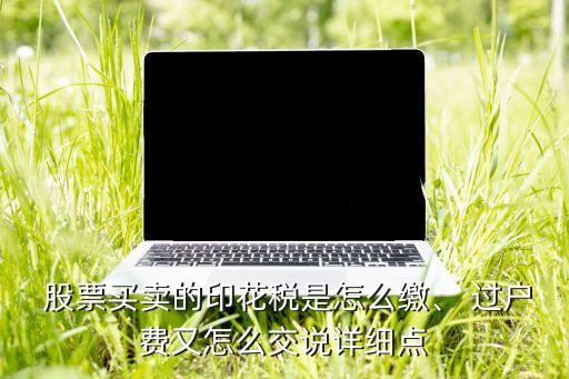  股票買賣的印花稅是怎么繳、 過(guò)戶費(fèi)又怎么交說(shuō)詳細(xì)點(diǎn)
