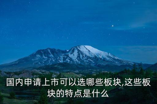 國內(nèi)申請(qǐng)上市可以選哪些板塊,這些板塊的特點(diǎn)是什么