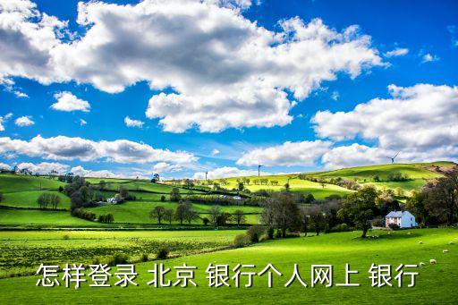 怎樣登錄 北京 銀行個人網上 銀行