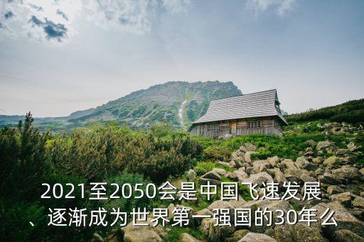 2021至2050會(huì)是中國飛速發(fā)展、逐漸成為世界第一強(qiáng)國的30年么