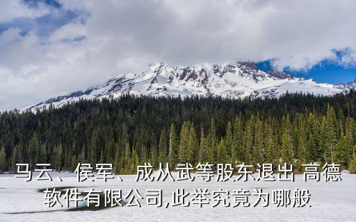 馬云、侯軍、成從武等股東退出 高德軟件有限公司,此舉究竟為哪般