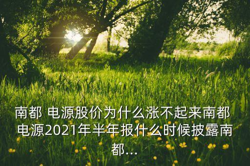 南都 電源股價(jià)為什么漲不起來(lái)南都 電源2021年半年報(bào)什么時(shí)候披露南都...