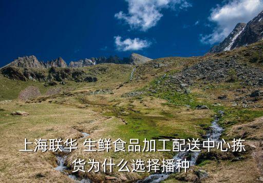  上海聯華 生鮮食品加工配送中心揀貨為什么選擇播種